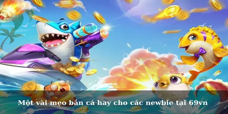 Một vài mẹo bắn cá hay cho các newbie tại 69vn